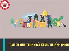 Thuế Xuất Nhập Khẩu Được Tính Như Thế Nào